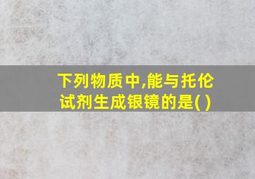 下列物质中,能与托伦试剂生成银镜的是( )